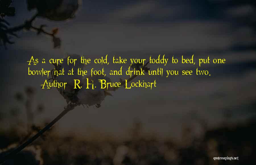 R. H. Bruce Lockhart Quotes: As A Cure For The Cold, Take Your Toddy To Bed, Put One Bowler Hat At The Foot, And Drink