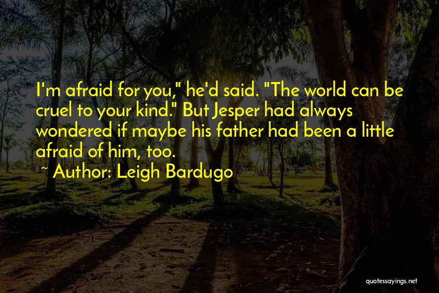 Leigh Bardugo Quotes: I'm Afraid For You, He'd Said. The World Can Be Cruel To Your Kind. But Jesper Had Always Wondered If