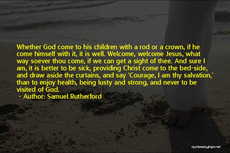 Samuel Rutherford Quotes: Whether God Come To His Children With A Rod Or A Crown, If He Come Himself With It, It Is