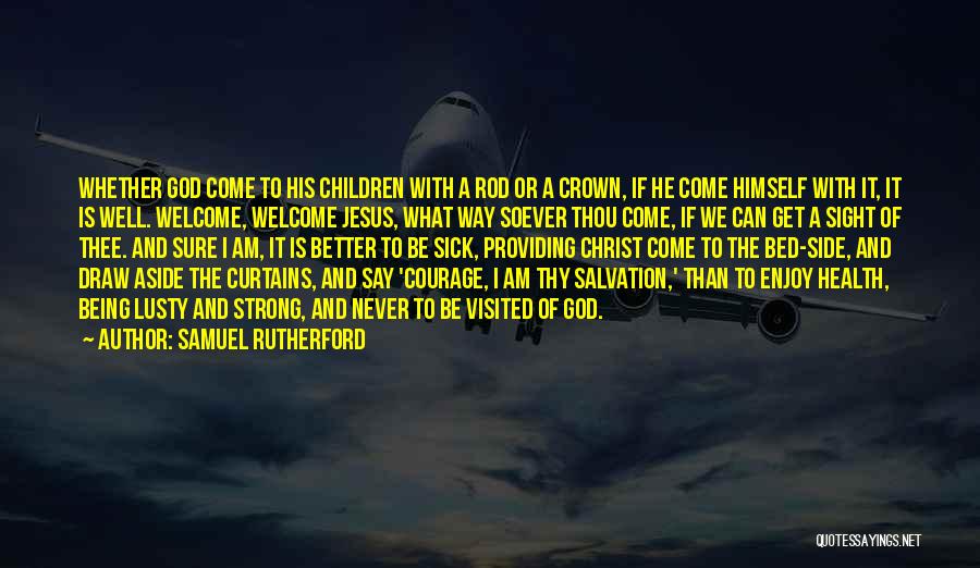 Samuel Rutherford Quotes: Whether God Come To His Children With A Rod Or A Crown, If He Come Himself With It, It Is