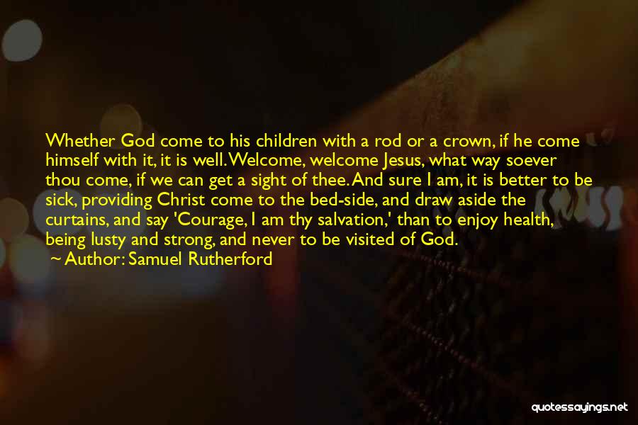 Samuel Rutherford Quotes: Whether God Come To His Children With A Rod Or A Crown, If He Come Himself With It, It Is