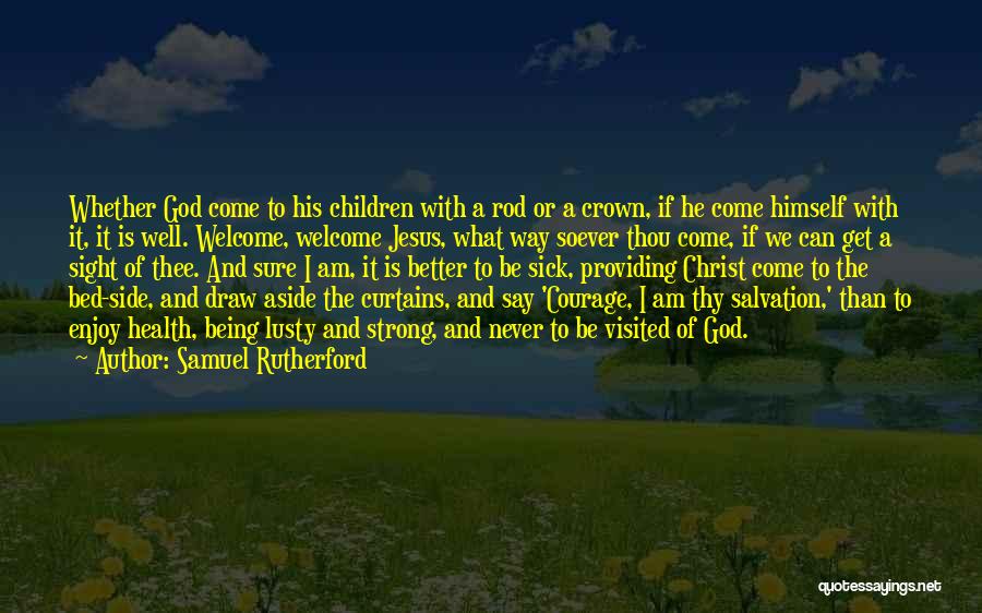 Samuel Rutherford Quotes: Whether God Come To His Children With A Rod Or A Crown, If He Come Himself With It, It Is