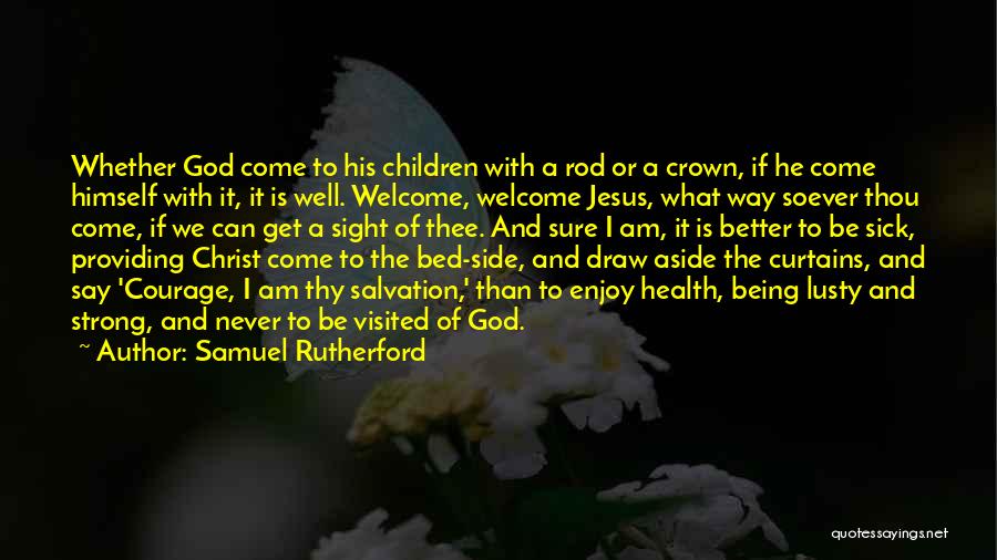 Samuel Rutherford Quotes: Whether God Come To His Children With A Rod Or A Crown, If He Come Himself With It, It Is