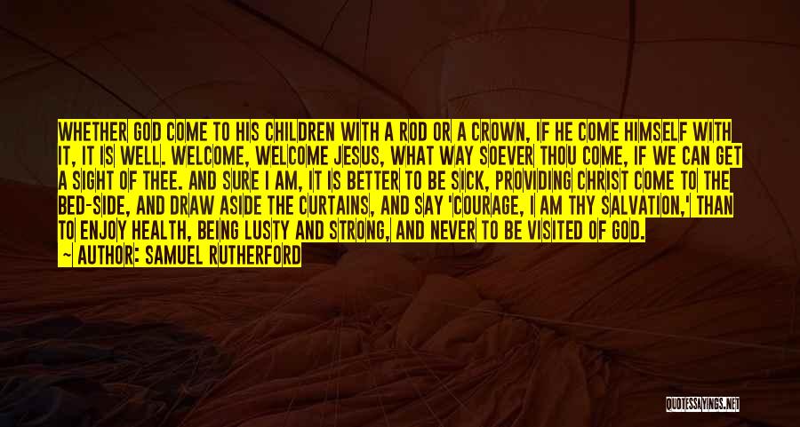 Samuel Rutherford Quotes: Whether God Come To His Children With A Rod Or A Crown, If He Come Himself With It, It Is