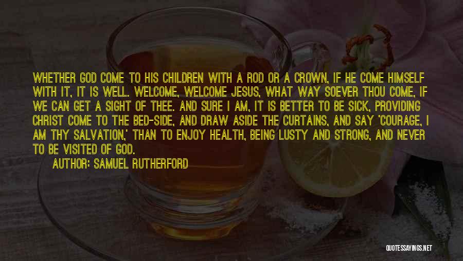 Samuel Rutherford Quotes: Whether God Come To His Children With A Rod Or A Crown, If He Come Himself With It, It Is