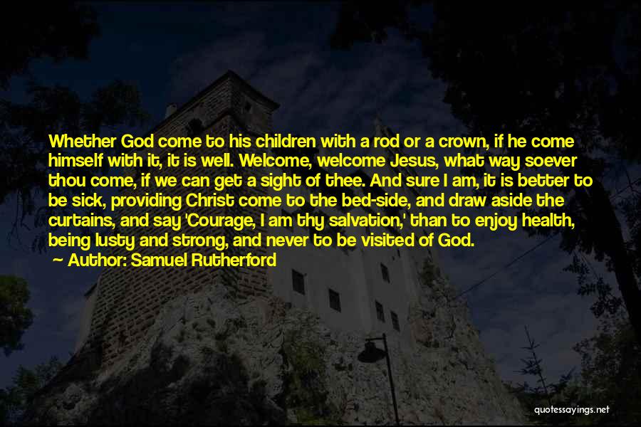 Samuel Rutherford Quotes: Whether God Come To His Children With A Rod Or A Crown, If He Come Himself With It, It Is