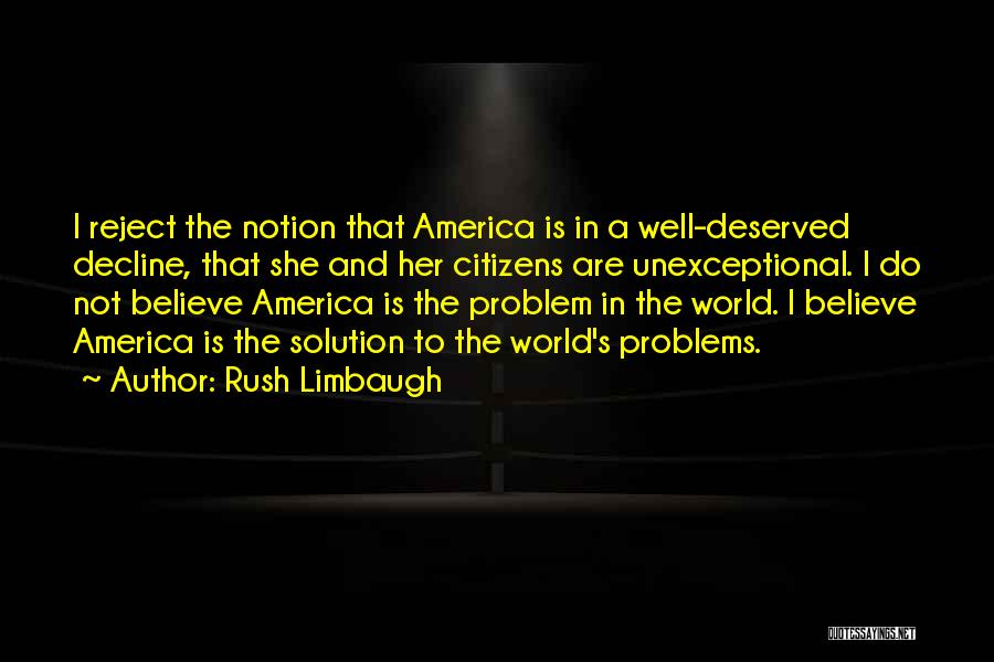 Rush Limbaugh Quotes: I Reject The Notion That America Is In A Well-deserved Decline, That She And Her Citizens Are Unexceptional. I Do