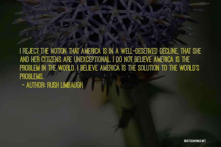 Rush Limbaugh Quotes: I Reject The Notion That America Is In A Well-deserved Decline, That She And Her Citizens Are Unexceptional. I Do