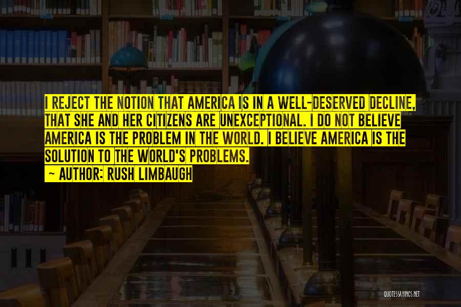 Rush Limbaugh Quotes: I Reject The Notion That America Is In A Well-deserved Decline, That She And Her Citizens Are Unexceptional. I Do