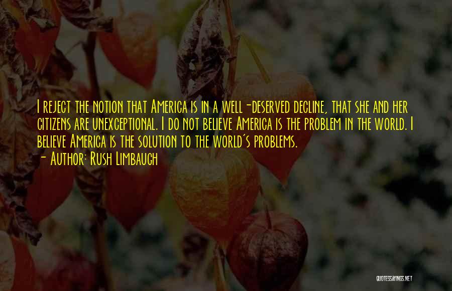 Rush Limbaugh Quotes: I Reject The Notion That America Is In A Well-deserved Decline, That She And Her Citizens Are Unexceptional. I Do