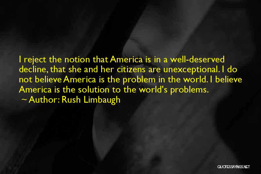 Rush Limbaugh Quotes: I Reject The Notion That America Is In A Well-deserved Decline, That She And Her Citizens Are Unexceptional. I Do