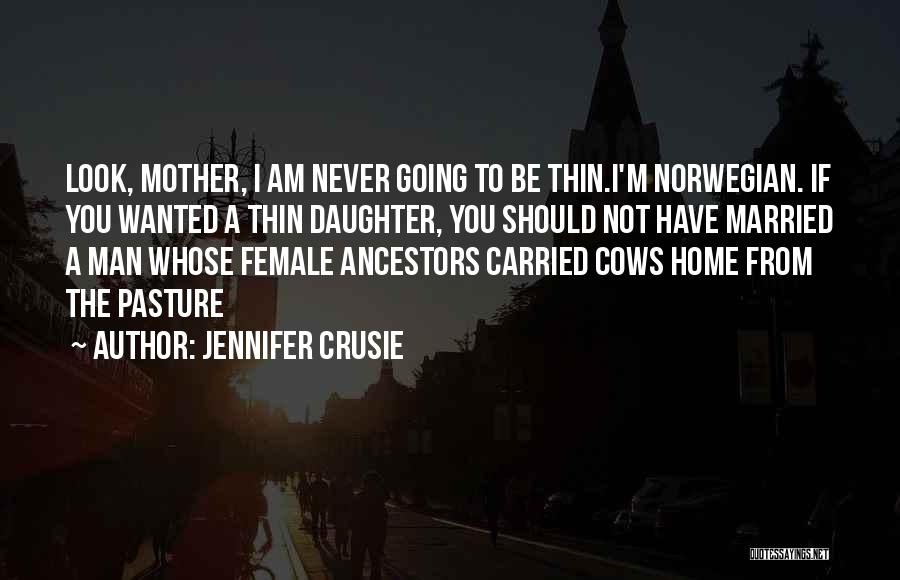 Jennifer Crusie Quotes: Look, Mother, I Am Never Going To Be Thin.i'm Norwegian. If You Wanted A Thin Daughter, You Should Not Have