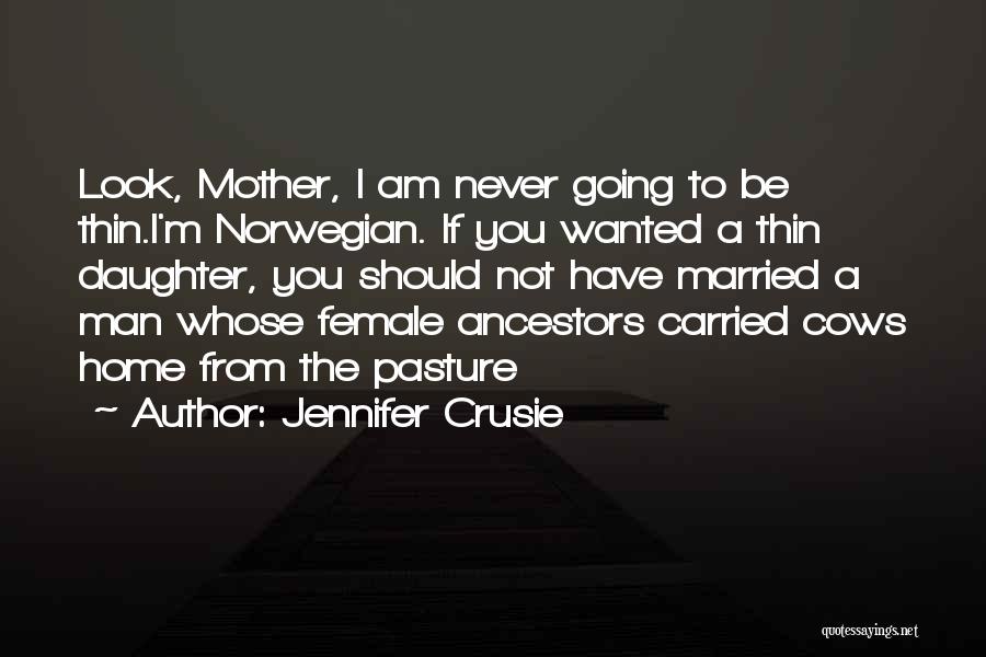 Jennifer Crusie Quotes: Look, Mother, I Am Never Going To Be Thin.i'm Norwegian. If You Wanted A Thin Daughter, You Should Not Have