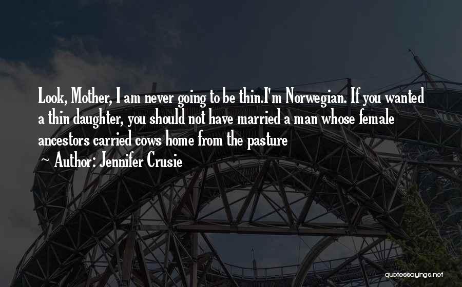 Jennifer Crusie Quotes: Look, Mother, I Am Never Going To Be Thin.i'm Norwegian. If You Wanted A Thin Daughter, You Should Not Have