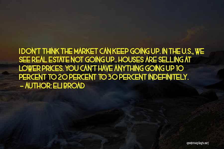 Eli Broad Quotes: I Don't Think The Market Can Keep Going Up. In The U.s., We See Real Estate Not Going Up.. Houses