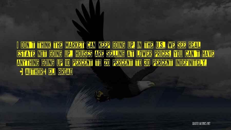 Eli Broad Quotes: I Don't Think The Market Can Keep Going Up. In The U.s., We See Real Estate Not Going Up.. Houses