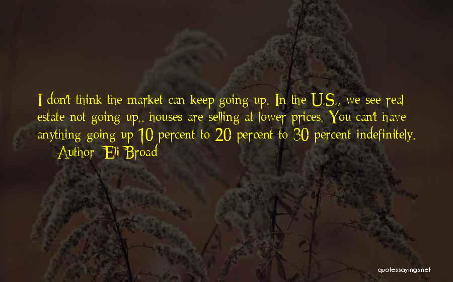 Eli Broad Quotes: I Don't Think The Market Can Keep Going Up. In The U.s., We See Real Estate Not Going Up.. Houses