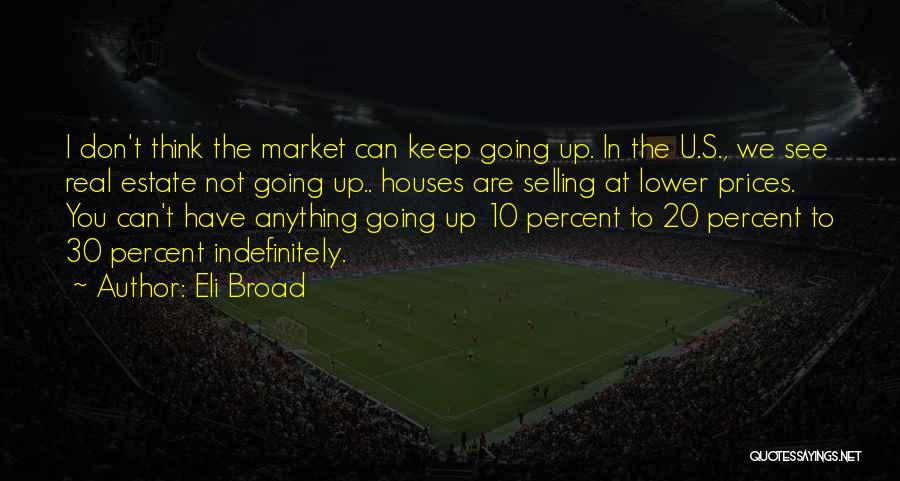 Eli Broad Quotes: I Don't Think The Market Can Keep Going Up. In The U.s., We See Real Estate Not Going Up.. Houses