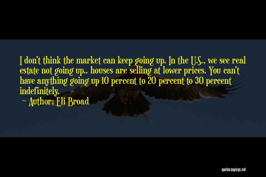 Eli Broad Quotes: I Don't Think The Market Can Keep Going Up. In The U.s., We See Real Estate Not Going Up.. Houses