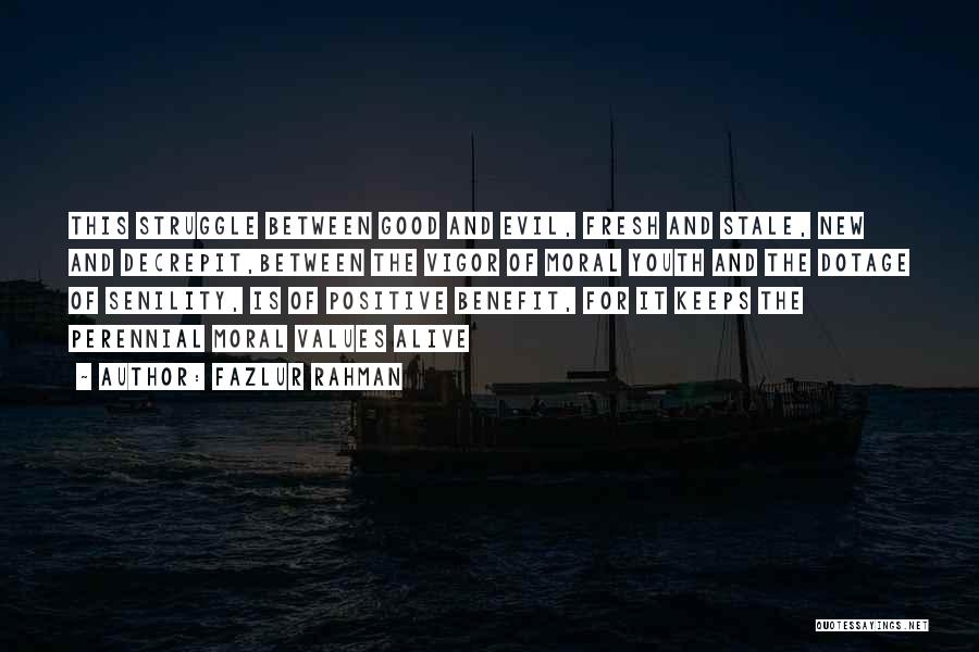 Fazlur Rahman Quotes: This Struggle Between Good And Evil, Fresh And Stale, New And Decrepit,between The Vigor Of Moral Youth And The Dotage