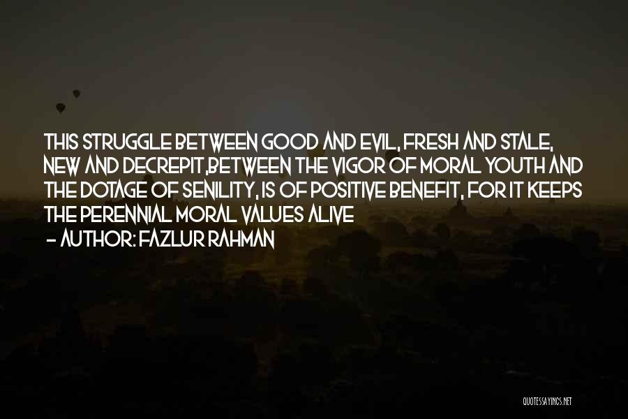 Fazlur Rahman Quotes: This Struggle Between Good And Evil, Fresh And Stale, New And Decrepit,between The Vigor Of Moral Youth And The Dotage