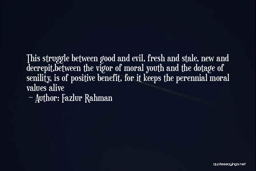 Fazlur Rahman Quotes: This Struggle Between Good And Evil, Fresh And Stale, New And Decrepit,between The Vigor Of Moral Youth And The Dotage