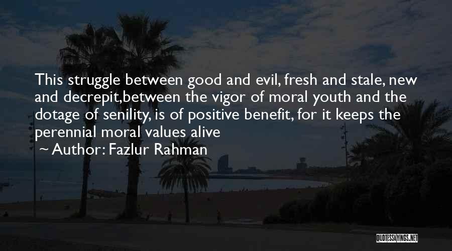 Fazlur Rahman Quotes: This Struggle Between Good And Evil, Fresh And Stale, New And Decrepit,between The Vigor Of Moral Youth And The Dotage