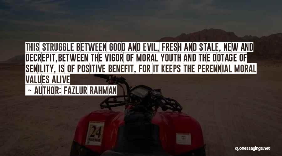 Fazlur Rahman Quotes: This Struggle Between Good And Evil, Fresh And Stale, New And Decrepit,between The Vigor Of Moral Youth And The Dotage