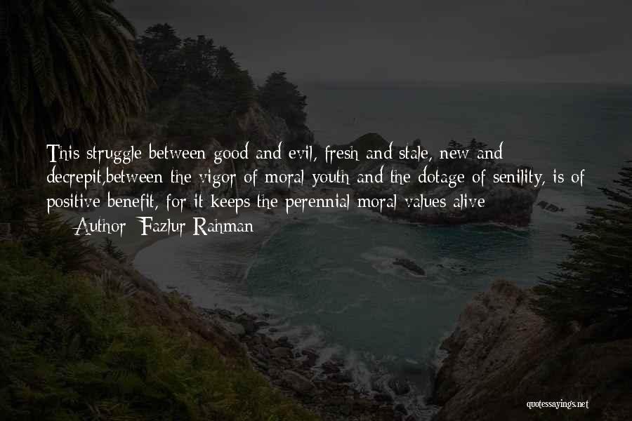 Fazlur Rahman Quotes: This Struggle Between Good And Evil, Fresh And Stale, New And Decrepit,between The Vigor Of Moral Youth And The Dotage