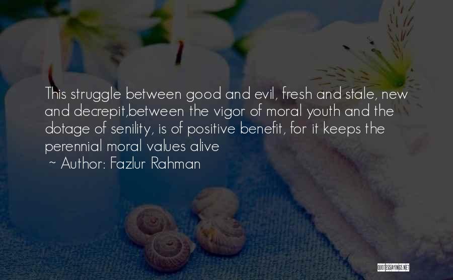 Fazlur Rahman Quotes: This Struggle Between Good And Evil, Fresh And Stale, New And Decrepit,between The Vigor Of Moral Youth And The Dotage