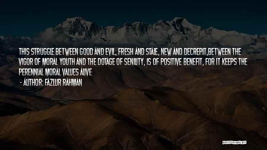 Fazlur Rahman Quotes: This Struggle Between Good And Evil, Fresh And Stale, New And Decrepit,between The Vigor Of Moral Youth And The Dotage