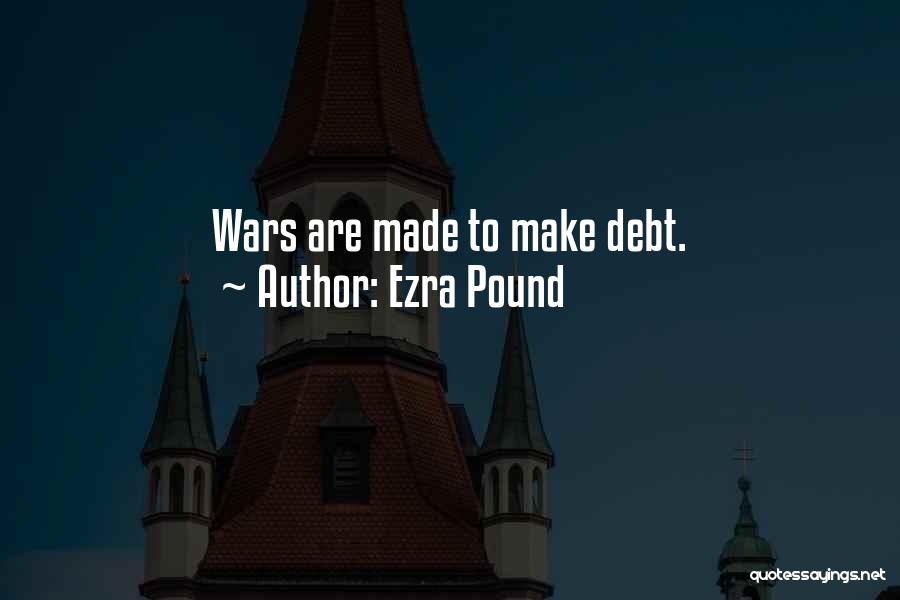 Ezra Pound Quotes: Wars Are Made To Make Debt.