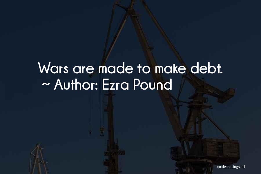 Ezra Pound Quotes: Wars Are Made To Make Debt.