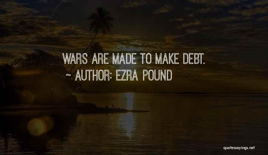 Ezra Pound Quotes: Wars Are Made To Make Debt.