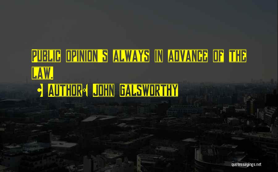 John Galsworthy Quotes: Public Opinion's Always In Advance Of The Law.