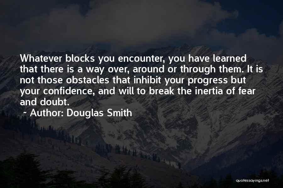 Douglas Smith Quotes: Whatever Blocks You Encounter, You Have Learned That There Is A Way Over, Around Or Through Them. It Is Not