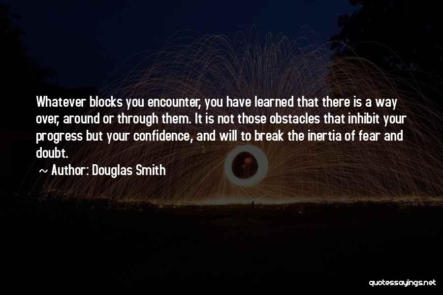 Douglas Smith Quotes: Whatever Blocks You Encounter, You Have Learned That There Is A Way Over, Around Or Through Them. It Is Not