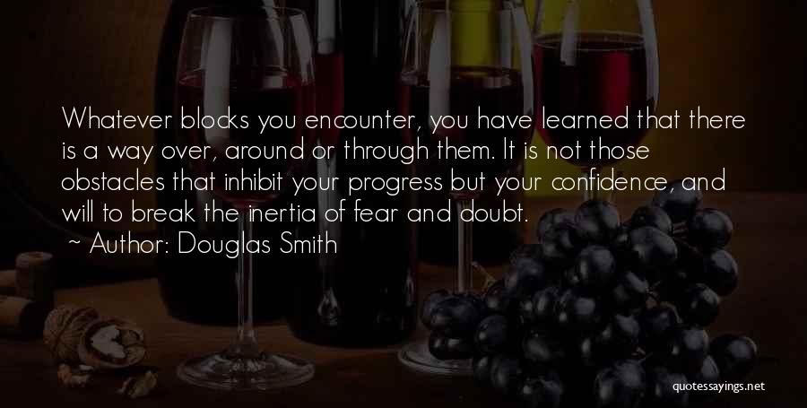 Douglas Smith Quotes: Whatever Blocks You Encounter, You Have Learned That There Is A Way Over, Around Or Through Them. It Is Not