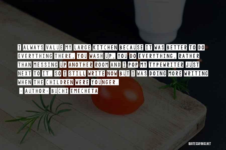 Buchi Emecheta Quotes: I Always Value My Large Kitchen Because It Was Better To Do Everything There, You Wash Up, You Do Everything,