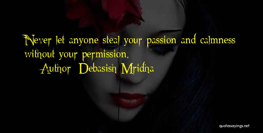 Debasish Mridha Quotes: Never Let Anyone Steal Your Passion And Calmness Without Your Permission.