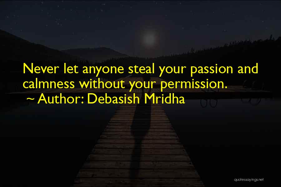 Debasish Mridha Quotes: Never Let Anyone Steal Your Passion And Calmness Without Your Permission.