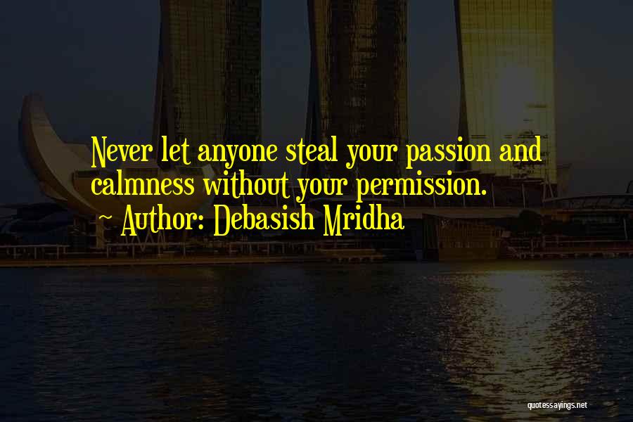 Debasish Mridha Quotes: Never Let Anyone Steal Your Passion And Calmness Without Your Permission.