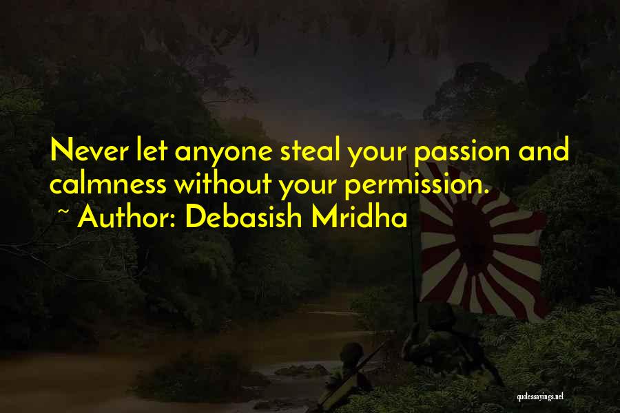 Debasish Mridha Quotes: Never Let Anyone Steal Your Passion And Calmness Without Your Permission.