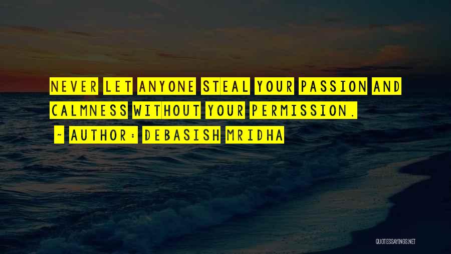 Debasish Mridha Quotes: Never Let Anyone Steal Your Passion And Calmness Without Your Permission.