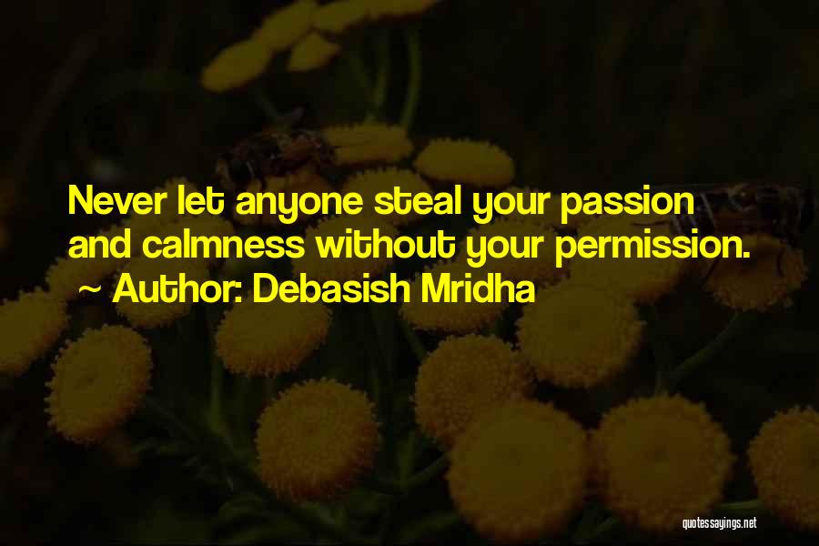 Debasish Mridha Quotes: Never Let Anyone Steal Your Passion And Calmness Without Your Permission.