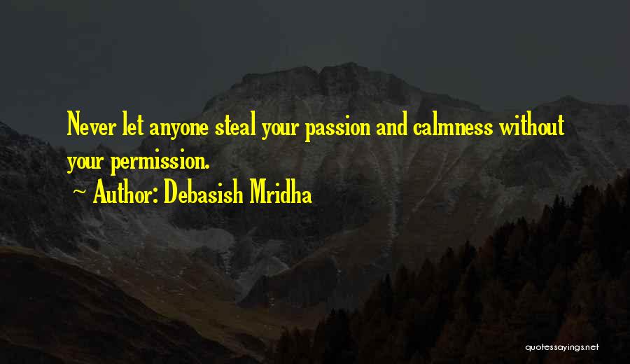 Debasish Mridha Quotes: Never Let Anyone Steal Your Passion And Calmness Without Your Permission.