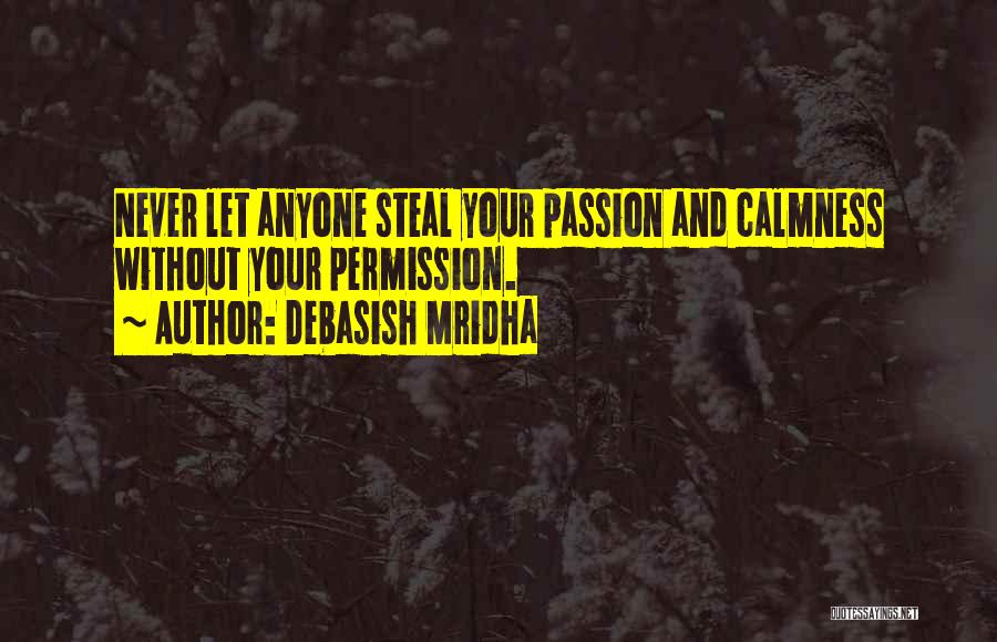 Debasish Mridha Quotes: Never Let Anyone Steal Your Passion And Calmness Without Your Permission.