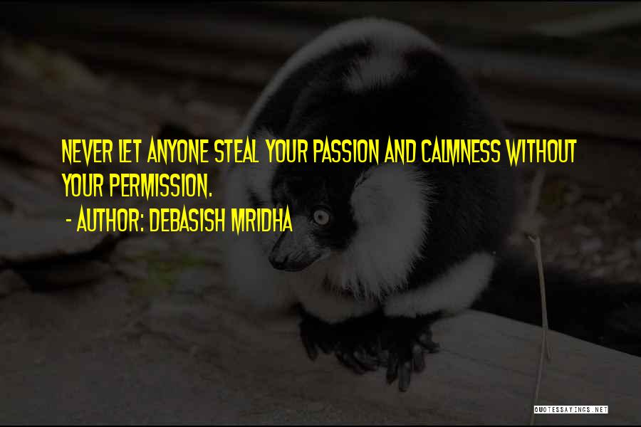 Debasish Mridha Quotes: Never Let Anyone Steal Your Passion And Calmness Without Your Permission.