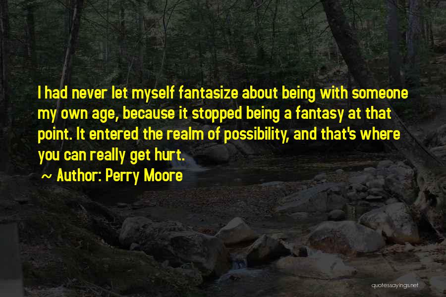 Perry Moore Quotes: I Had Never Let Myself Fantasize About Being With Someone My Own Age, Because It Stopped Being A Fantasy At