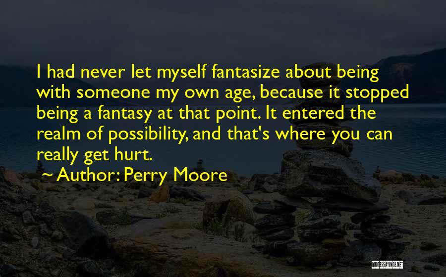 Perry Moore Quotes: I Had Never Let Myself Fantasize About Being With Someone My Own Age, Because It Stopped Being A Fantasy At